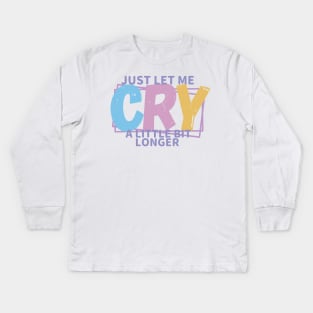 JUST LET ME CRY Kids Long Sleeve T-Shirt